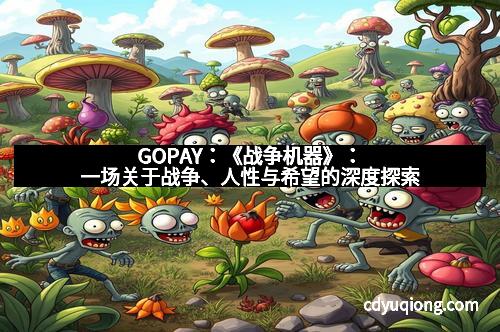GOPAY：《战争机器》：一场关于战争、人性与希望的深度探索