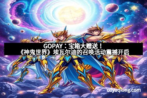 GOPAY：宝箱大赠送！《神鬼世界》埃瓦尔迪的召唤活动震撼开启