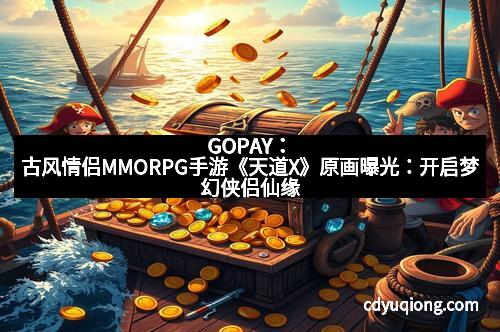GOPAY：古风情侣MMORPG手游《天道X》原画曝光：开启梦幻侠侣仙缘