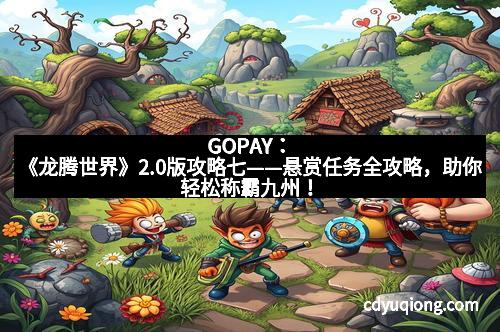 GOPAY：《龙腾世界》2.0版攻略七——悬赏任务全攻略，助你轻松称霸九州！
